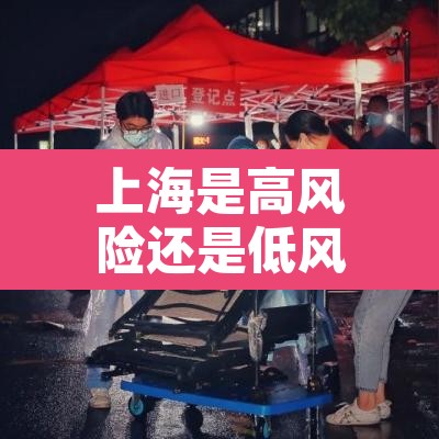 上海是高风险还是低风险地区—（上海是高风险还是低风险最新）