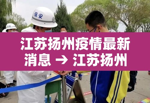 江苏扬州疫情最新消息 → 江苏扬州今天疫情最新情况