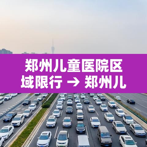 郑州儿童医院区域限行 → 郑州儿童医院现在接诊吗