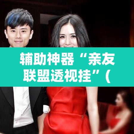 辅助神器“亲友联盟透视挂	”(透视挂)辅助透视教程