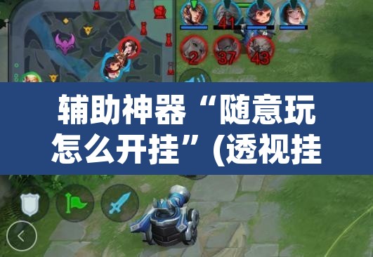 辅助神器“随意玩怎么开挂”(透视挂)辅助透视教程