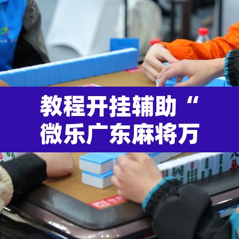 教程开挂辅助“微乐广东麻将万能开挂器”(透视挂)辅助透视教程