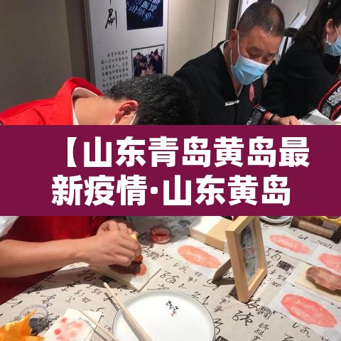 【山东青岛黄岛最新疫情·山东黄岛冠状疫情最新消息】