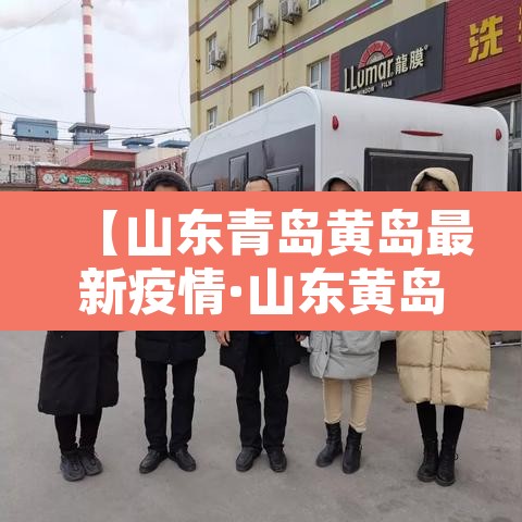 【山东青岛黄岛最新疫情·山东黄岛冠状疫情最新消息】