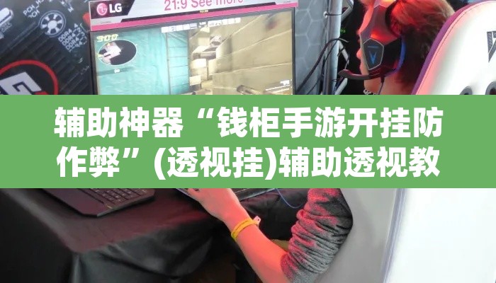 辅助神器“钱柜手游开挂防作弊	”(透视挂)辅助透视教程