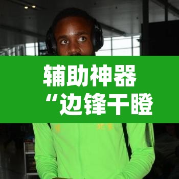 辅助神器“边锋干瞪眼作弊”(透视挂)辅助透视教程