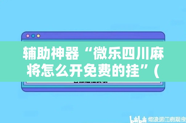 辅助神器“微乐四川麻将怎么开免费的挂”(透视挂)辅助透视教程