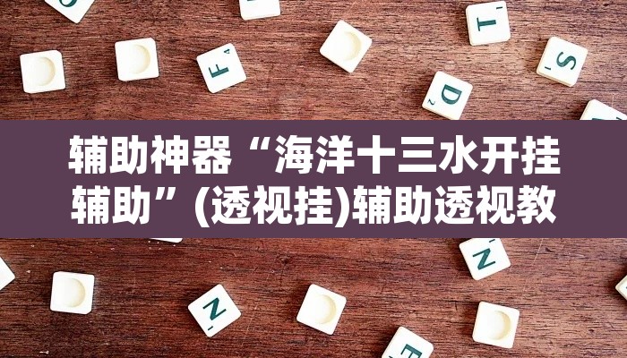 辅助神器“海洋十三水开挂辅助	”(透视挂)辅助透视教程