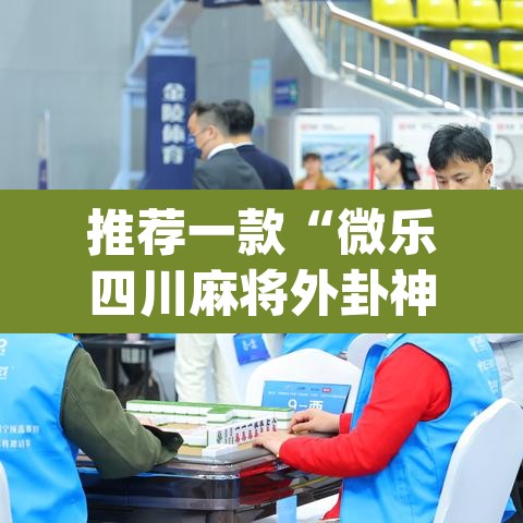 推荐一款“微乐四川麻将外卦神器下载”(透视挂)辅助透视教程
