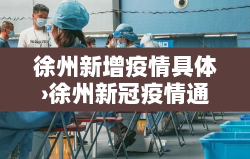 徐州新增疫情具体›徐州新冠疫情通报 徐州新增疫情具体›徐州新冠疫情通报