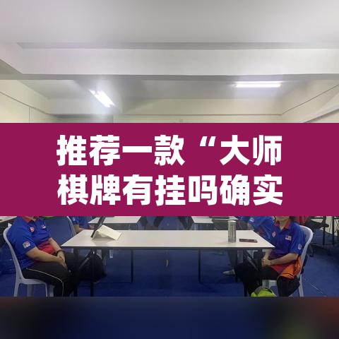 推荐一款“大师棋牌有挂吗确实有挂”(透视挂)辅助透视教程