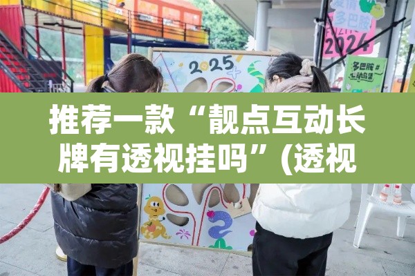 推荐一款“靓点互动长牌有透视挂吗”(透视挂)辅助透视教程