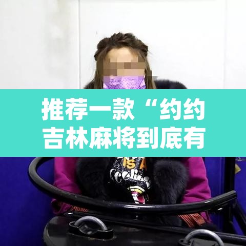推荐一款“约约吉林麻将到底有没有挂”(透视挂)辅助透视教程
