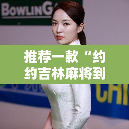 推荐一款“约约吉林麻将到底有没有挂”(透视挂)辅助透视教程