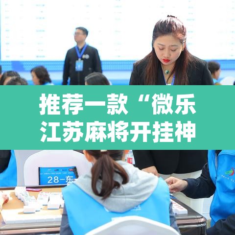推荐一款“微乐江苏麻将开挂神器”(透视挂)辅助透视教程