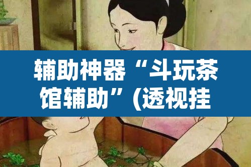辅助神器“斗玩茶馆辅助	”(透视挂)辅助透视教程
