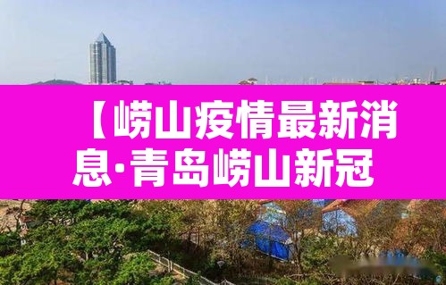 【崂山疫情最新消息·青岛崂山新冠病毒疫情情况最近】