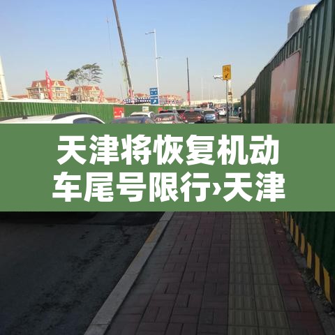 天津将恢复机动车尾号限行›天津机动车辆限行尾号限行