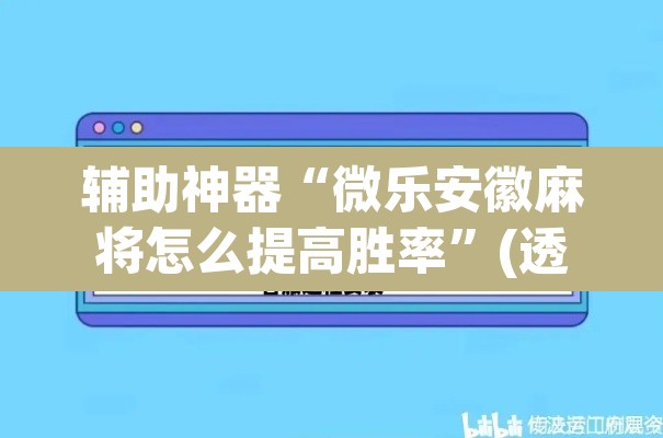 辅助神器“微乐安徽麻将怎么提高胜率”(透视挂)辅助透视教程