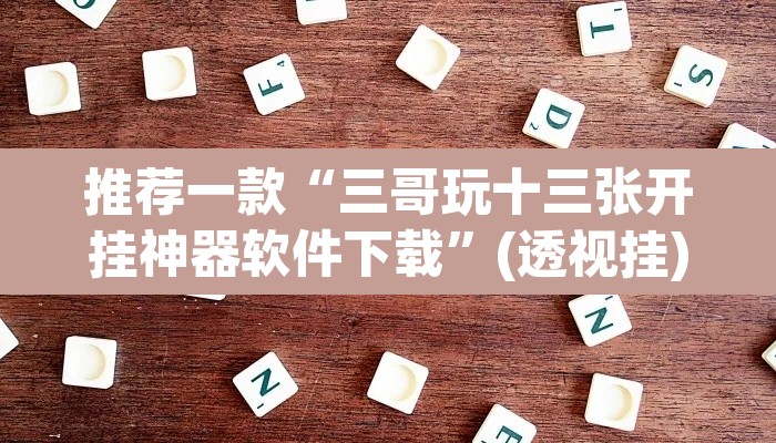 推荐一款“三哥玩十三张开挂神器软件下载”(透视挂)辅助透视教程