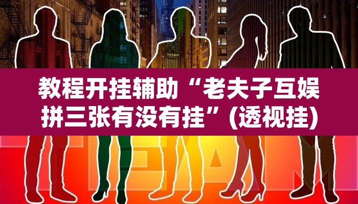 教程开挂辅助“老夫子互娱拼三张有没有挂”(透视挂)辅助透视教程