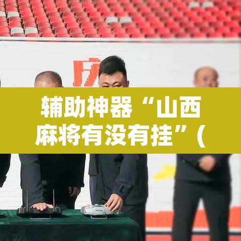 辅助神器“山西麻将有没有挂”(透视挂)辅助透视教程