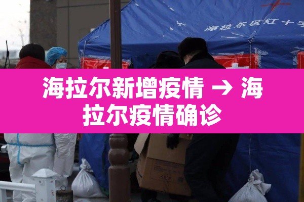 海拉尔新增疫情 → 海拉尔疫情确诊 海拉尔新增疫情 → 海拉尔疫情确诊