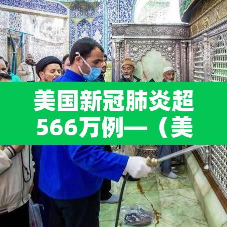 美国新冠肺炎超566万例—(美国新冠肺炎超1320万例) 美国新冠肺炎超566万例—(美国新冠肺炎超1320万例)