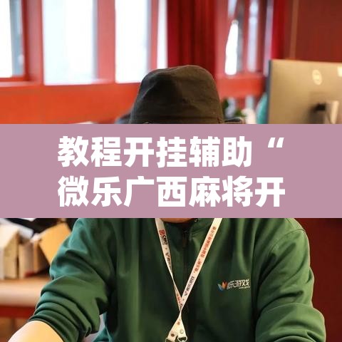 教程开挂辅助“微乐广西麻将开挂版本软件”(透视挂)辅助透视教程