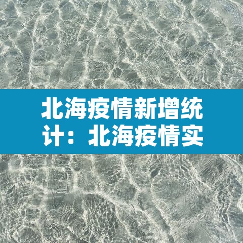北海疫情新增统计:北海疫情实时动态 北海疫情新增统计:北海疫情实时动态