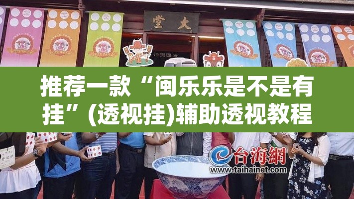 推荐一款“闽乐乐是不是有挂”(透视挂)辅助透视教程