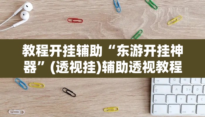 教程开挂辅助“东游开挂神器	”(透视挂)辅助透视教程