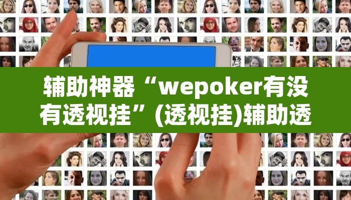 辅助神器“wepoker有没有透视挂	”(透视挂)辅助透视教程
