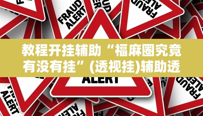 教程开挂辅助“福麻圈究竟有没有挂”(透视挂)辅助透视教程