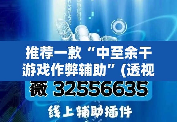 推荐一款“中至余干游戏作弊辅助”(透视挂)辅助透视教程