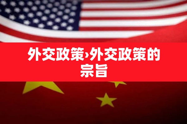 外交政策›外交政策的宗旨 外交政策›外交政策的宗旨