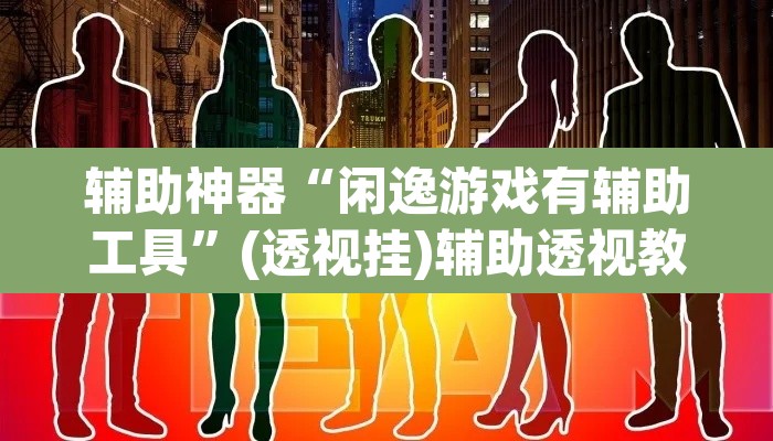 辅助神器“闲逸游戏有辅助工具”(透视挂)辅助透视教程