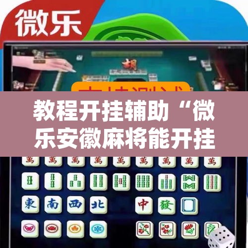 教程开挂辅助“微乐安徽麻将能开挂吗”(透视挂)辅助透视教程
