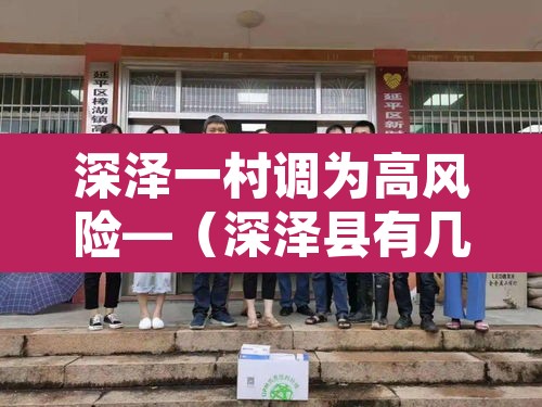 深泽一村调为高风险—(深泽县有几个村要搬迁吗) 深泽一村调为高风险—(深泽县有几个村要搬迁吗)