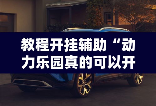 教程开挂辅助“动力乐园真的可以开挂	”(透视挂)辅助透视教程