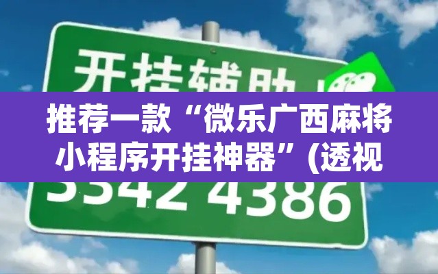推荐一款“微乐广西麻将小程序开挂神器”(透视挂)辅助透视教程