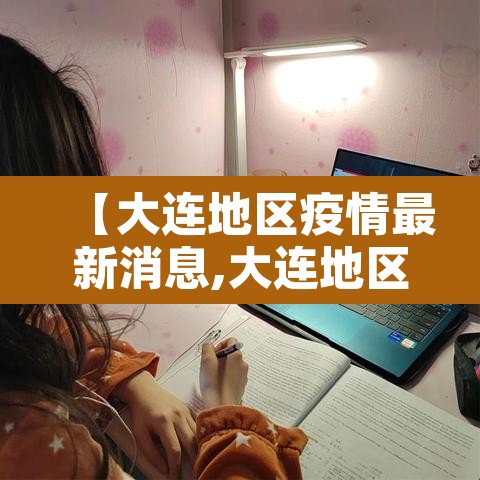 【大连地区疫情最新消息,大连地区疫情最新消息今天】