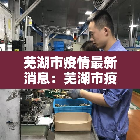 芜湖市疫情最新消息:芜湖市疫情最新消息风险等级 芜湖市疫情最新消息:芜湖市疫情最新消息风险等级