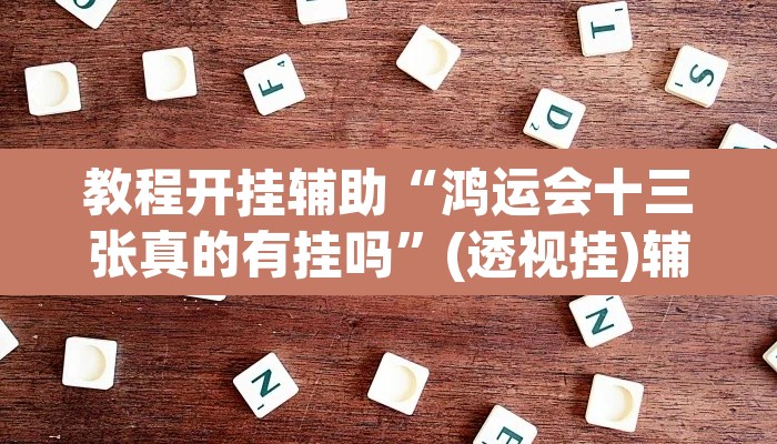 教程开挂辅助“鸿运会十三张真的有挂吗	”(透视挂)辅助透视教程