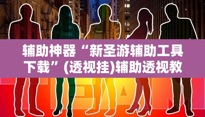 辅助神器“新圣游辅助工具下载”(透视挂)辅助透视教程