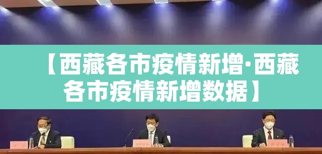 【西藏各市疫情新增·西藏各市疫情新增数据】