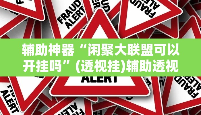 辅助神器“闲聚大联盟可以开挂吗”(透视挂)辅助透视教程