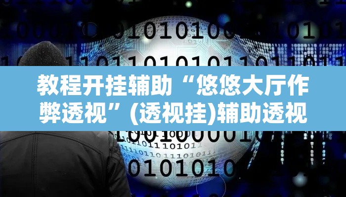 教程开挂辅助“悠悠大厅作弊透视	”(透视挂)辅助透视教程
