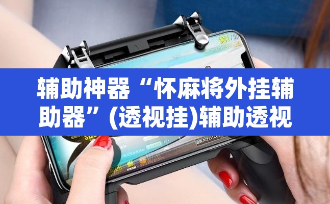 辅助神器“怀麻将外挂辅助器”(透视挂)辅助透视教程