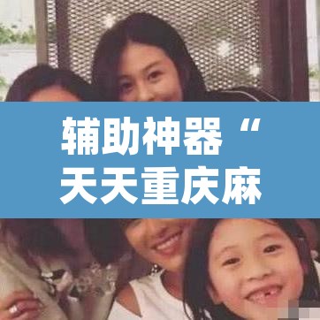 辅助神器“天天重庆麻将有没有挂	”(透视挂)辅助透视教程